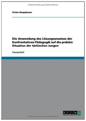 Die Anwendung des Lösungsansatzes der Konfrontativen Pädagogik auf die prekäre Situation der türkischen Jungen (German Edition)