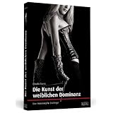 Die Kunst der weiblichen Dominanz. Eine Anleitung f�r Einsteiger.von "Claudia Varrin"