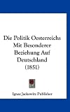Produkt-Bild: Die Politik Oesterreichs Mit Besonderer Beziehung Auf Deutschland (1851)
