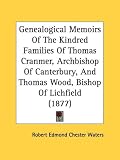 Genealogical Memoirs Of The Kindred Families Of Thomas Cranmer, Archbishop Of Canterbury, And Thomas Wood, Bishop Of Lichfield (1877)