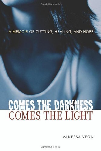 Comes the Darkness, Comes the Light: A Memoir of Cutting, Healing, and Hope
