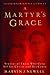 A Martyr's Grace: Stories of Those Who Gave All For Christ and His Cause