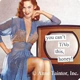 You Can't TiVo This, Honey! by anne taintor