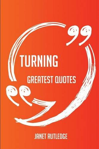 Turning Greatest Quotes - Quick, Short, Medium Or Long Quotes. Find The Perfect Turning Quotations For All Occasions - Spicing Up Letters, Speeches, And Everyday Conversations.