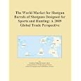 The World Market for Shotgun Barrels of Shotguns Designed for Sports and Hunting: A 2009... by Icon Group