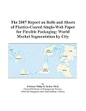 Review ICON Group International, Inc.  / The 2007 Report on Rolls and Sheets of Plastics-Coated Single-Web Paper for Flexible Packaging: World Market Segmentation by City