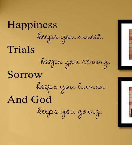 Happiness keeps you sweet. Trials keep you strong. Sorrow keeps you human. And God keeps you going. Vinyl Wall Decals Quotes Sayings Words Art Decor Lettering Vinyl Wall Art Inspirational Uplifting Happiness keeps you sweet. Trials keep you strong. Sorrow keeps you human. And God keeps you going. Vinyl Wall Decals Quotes Sayings Words Art Decor Lettering Vinyl Wall Art Inspirational Uplifting