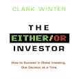 The Either Or Investor: How to Succeed in Global Investing, One Decision at a Time by Clark Winter and Stephen Hoye