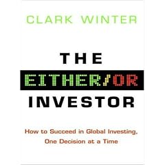 The Either Or Investor: How to Succeed in Global Investing, One Decision at a Time by Clark Winter and Stephen Hoye