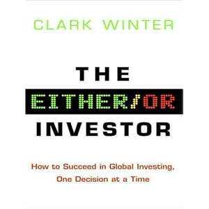 The Either Or Investor: How to Succeed in Global Investing, One Decision at a Time by Clark Winter and Stephen Hoye