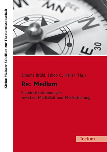 Re: Medium: Standortbestimmungen zwischen Medialität und Mediatisierung (Kleine Mainzer Schriften zur Theaterwissenschaft 24) (German Edition)