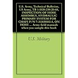 U.S. Army, Technical Bulletins, US Army, TB 1-1520-238-20-68, INSPECTION OF HOSE ASSEMBLY, HYDRAULIC PRIMARY SYSTEM FOR CHAFI P/N 7-311830102-5, ON HOSE ... Army field manuals when you sample this book