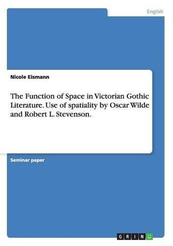 The Function of Space in Victorian Gothic Literature. Use of Spatiality by Oscar Wilde and Robert L. Stevenson.