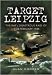 Target Leipzig: The RAF's Disastrous Raid of 19/20 February 1944