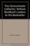 The consummate collector : William Beckford's letters to his bookseller