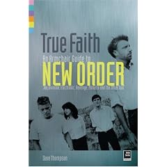 True Faith: An Armchair Guide to New Order, Joy Division, Electronic, Revenge, Monaco and The Other Two: On Record and In Concert