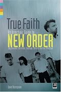 True Faith: An Armchair Guide to New Order: Joy Division, Electronic, Monaco and The Other Two