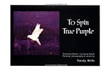 To Spin True Purple: Teaching Hands/Learning Hands-Painting, Photography & Words by Sandy Wells