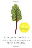 Culinary Intelligence: The Art of Eating Healthy (and Really Well), by Peter Kaminsky (2012)