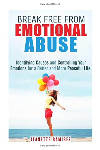 break free from emotional abuse identifying causes and controlling your emotions for a better and more peaceful