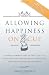 Allowing Happiness on Cue: A Simple, Powerful Way to Gently Let Go of Feelings and Limiting Beliefs that Block True Peace of Mind and Happiness