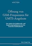 Produkt-Bild: &Ouml;ffnung von GSM-Frequenzen f&uuml;r UMTS-Angebote: Eine Analyse der Wettbewerbs- und Regulierungsimplikationen f&uuml;r den deutschen Mobilfunkmarkt