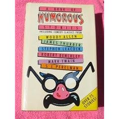 A Book of Humorous Stories - incl. Comedy Classics from Woody Allen, James Thurber, Stephen Leacock, Robert Benchley, Mark Twain, S.J. Perelman