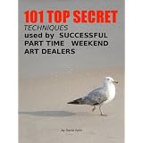 101 Top Secret Techniques Used by Successful Part Time Weekend Art Dealers