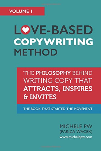 Love-Based Copywriting Method: The Philosophy Behind Writing Copy that Attracts, Inspires and Invites (Love-Based Business) (Volume 1)
