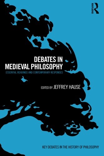 Debates in Medieval Philosophy: Essential Readings and Contemporary Responses (Key Debates in the History of Philosophy)