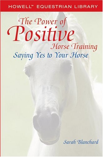The Power of Positive Horse Training: Saying Yes to Your Horse (Howell Equestrian Library)