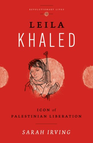 Leila Khaled: Icon of Palestinian Liberation (Revolutionary Lives)