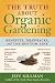 The Truth about Organic Gardening: Benefits, Drawnbacks, and the Bottom Line [TRUTH ABT ORGANIC GARDE]