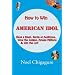 How to Win American Idol: Have a Blast, Sizzle at Auditions, Wow the Judges, Amaze Millions & Win the Lot!