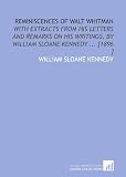Reminiscences of Walt Whitman: With Extracts From His Letters and Remarks on His Writings, by William Sloane Kennedy ... [1896 ]