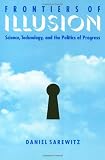 Frontiers Of Illusion: Science, Technology and the Politics of Progress