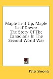 Maple Leaf Up, Maple Leaf Down: The Story of the Canadians in the Second World War