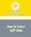 How To Select Golf Clubs: Choosing the Right Golf Irons