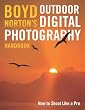Boyd Norton's Outdoor Digital Photography Handbook: How to Shoot Like a Pro