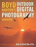 Boyd Norton's Outdoor Digital Photography Handbook: How to Shoot Like a Pro