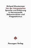 Vor der Interpretation. Sprache und Erfahrung in Hermeneutik, Dekonstruktion und Pragmatismus - Richard Shusterman