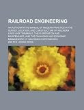 Railroad engineering; an authoritative manual of modern practice in the survey, location, and construction of railroad lines and terminals, their ... economic management of railroad corporations