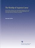 The Worship of Augustus Caesar: Derived From a Study of Coins, Monuments, Calendars, Aeras, and Astronomical and Astrological Cycles, the Whole ... and Survey of History and Religion,