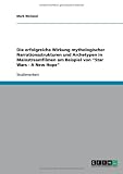 Die erfolgreiche Wirkung mythologischer Narrationsstrukturen und Archetypen in Mainstreamfilmen am Beispiel von ''Star Wars - A New Hope''