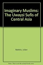 Imaginary Muslims: The Uwaysi Mystics of Central Asia Imaginary Muslims: The Uwaysi Mystics of Central Asia