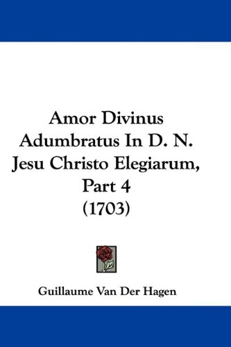 Amor Divinus Adumbratus in D. N. Jesu Christo Elegiarum, Part 4 (1703)