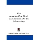 The Arkansas Coal Field: With Reports On The Paleontology by Arthur J. Collier, David White, and G. H. Girty