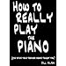 How to Really Play the Piano: The Stuff Your Teacher Never Taught You