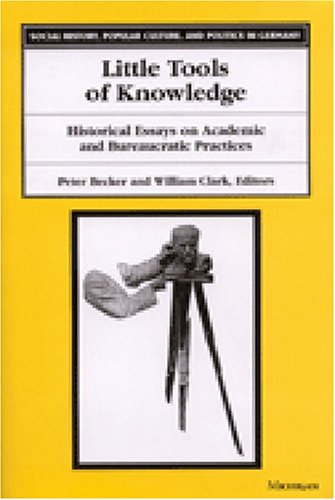 Little Tools of Knowledge: Historical Essays on Academic and Bureaucratic Practices (Social History, Popular Culture, and Politics in Germany)