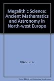 Megalithic science : ancient mathematics and astronomy in North-West Europe